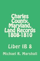 Charles County, Maryland, Land Records 1808-1810: Liber IB 8 1975605500 Book Cover