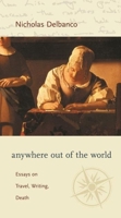 Anywhere Out Of The World: Essays On Travel, Writing, Death 0231133847 Book Cover