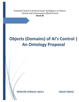 Objects (Domains) of AI’s Control | An Ontology Proposal (Potential Control of Artificial Super Intelligence on Nature, Society and Consciousness) B0H6ST9X86 Book Cover