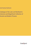 Catalogue of the Late Lord Northwick's Extensive and Magnificent Collection of Ancient and Modern Pictures 3382305763 Book Cover