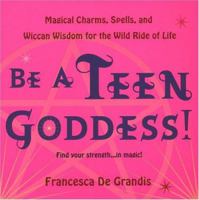 Be a Teen Goddess!: Magical Charms,Spells and Wiccan Wisdom for the Wild Ride of Life 0806526513 Book Cover