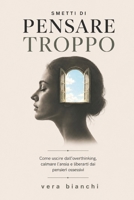 Smetti di pensare troppo: Come uscire dall’overthinking, calmare l’ansia e liberarti dai pensieri ossessivi con esercizi pratici (Italian Edition) B0H1RV2SSZ Book Cover