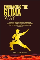 EMBRACING THE GLIMA WAY: Learning Mindful Methods, Balancing Enthusiasm, And Building Confidence Within For Personal Growth And Addressing Conflicts B0DVHMT2DB Book Cover
