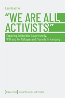 »We Are All Activists«: Exploring Solidarities in Activism By, With and For Refugees and Migrants in Hamburg 3837663493 Book Cover