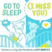 Go to Sleep (I Miss You): Cartoons from the Fog of New Parenthood 1250211492 Book Cover