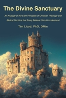 The Divine Sanctuary: An Analogy of the Core Principles of Christian Theology and Biblical Doctrine That Every Believer Should Understand B0HGV8NDK2 Book Cover
