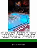 Off the Record - The Ultimate Fighter Season 8: The Contestants, the Finale, and the Coaches Including Antonio Rodrigo Nogueira and Frank Mir 1240170580 Book Cover