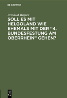 Soll Es Mit Helgoland Wie Ehemals Mit Der "4. Bundesfestung Am Oberrhein" Gehen?: Kein Scherz - Eine Mahnung 3111146944 Book Cover