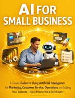 AI for Small Business: A Simple Guide to Using Artificial Intelligence for Marketing, Customer Service, Operations, and Scaling Your Business—Even If You’re Not a Tech Expert (Buisness Mastery Series) B0FCFH79QK Book Cover