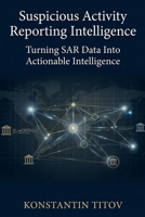 Suspicious Activity Reporting Intelligence: Turning SAR Data Into Actionable Intelligence (U.S. AML Regulatory Intelligence) B0GS15VWGV Book Cover