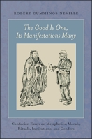 The Good Is One, Its Manifestations Many: Confucian Essays on Metaphysics, Morals, Rituals, Institutions, and Genders 1438463421 Book Cover
