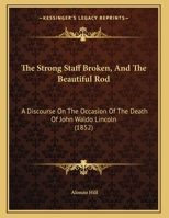 The Strong Staff Broken, And The Beautiful Rod: A Discourse On The Occasion Of The Death Of John Waldo Lincoln 1169509797 Book Cover