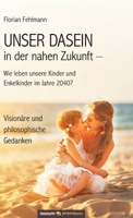 UNSER DASEIN in der nahen Zukunft - Wie leben unsere Kinder und Enkelkinder im Jahre 2040?: Vision�re und philosophische Gedanken 3903155667 Book Cover