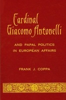Cardinal Giacomo Antonelli and Papal Politics in European Affairs 0791401847 Book Cover