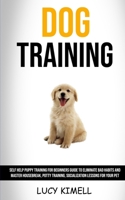 Dog Training: Self Help Puppy Training for Beginners Guide to Eliminate Bad Habits and Master Housebreak, Potty Training, Socialization Lessons for Your Pet 1989682057 Book Cover