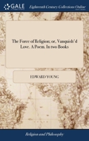 The Force of Religion; Or, Vanquish'd Love. a Poem. in Two Books. by Edward Young, ... 1170838235 Book Cover