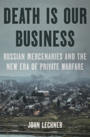 Death Is Our Business: Russian Mercenaries and the New Era of Private Warfare 1639733361 Book Cover