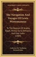 The Navigation And Voyages Of Lewis Wertomannus: To The Regions Of Arabia, Egypt, Persia, Syria, Ethiopia, And East India 1167213696 Book Cover