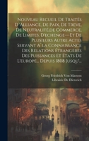 Nouveau Recueil De Traités D 'alliance, De Paix, De Treve, De Neutralité, de Commerce, De Limites, D'echenge---Et De Plusieurs Autre Actes Servant ... Depuis 1808 Jusqu'... 1021154148 Book Cover