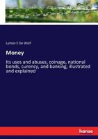 Money; Its Uses and Abuses, Coinage, National Bonds, Curency, and Banking, Illustrated and Explained 1376802953 Book Cover