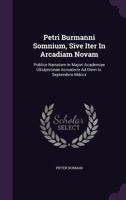 Petri Burmanni Somnium, Sive Iter In Arcadiam Novam: Publice Narratum In Majori Academiae Ultrajectinae Acroaterio Ad Diem Ix. Septembris Mdccx 1179463986 Book Cover