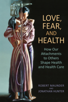 Love, Fear, and Health: How Our Attachments to Others Shape Health and Health Care 1442615605 Book Cover