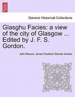 Glasghu Facies: a view of the city of Glasgow ... Edited by J. F. S. Gordon. 1241328641 Book Cover