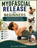Myofascial Release for Beginners: A Practical Step-by-Step Guide to Finding Trigger Points, Releasing Muscle Tension, Improving Flexibility and ... Simple At-Home Routines for Everyday Relief B0HFHFK1QM Book Cover