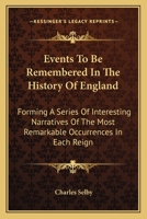 Events To Be Remembered In The History Of England: Forming A Series Of Interesting Narratives Of The Most Remarkable Occurrences In Each Reign 0548318808 Book Cover