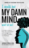 I Would, but My DAMN MIND Won't Let Me!: A Simple Guide to Help You Understand and Manage Your Complex Thoughts and Feelings 1952719232 Book Cover