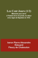Les Cent Jours (1/2); Mémoires pour servir à l'histoire de la vie privée, du retour et du règne de Napoléon en 1815. (French Edition) 9357947175 Book Cover