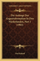 Die Anfange Der Gegenreformation In Den Niederlanden, Part 1 (1903) 1161064699 Book Cover