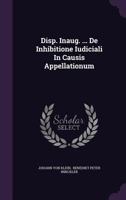 Disp. Inaug. ... De Inhibitione Iudiciali In Causis Appellationum 1347590676 Book Cover