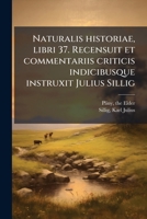 Naturalis historiae, libri 37. Recensuit et commentariis criticis indicibusque instruxit Julius Sillig 1179428021 Book Cover
