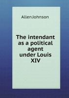 The intendant as a political agent under Louis XIV .. 3337134475 Book Cover