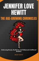 Jennifer Love Hewitt: The Age-Growing Chronicles: Embracing Beauty, Resilience, and Hollywood's Unfiltered Realities" B0CQVMMBG4 Book Cover