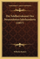 Die Feldherrnkunst Des Neunzehnten Jahrhunderts: Zum Selbststudium Und F�r Den Unterricht an H�heren Milit�rschulen (Classic Reprint) 0274402513 Book Cover