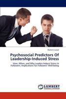 Psychosocial Predictors Of Leadership-Induced Stress: How, When, and Why Leaders Induce Stress in Followers; Implications for Followers' Well-being 365923821X Book Cover