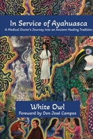 In Service of Ayahuasca - A Medical Doctor's Journey into an Ancient Healing Tradition 1633023311 Book Cover