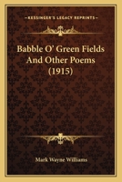 Babble O' Green Fields, And Other Poems 0548575770 Book Cover