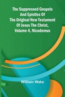 The suppressed Gospels and Epistles of the original New Testament of Jesus the Christ, Volume 4, Nicodemus 9364738489 Book Cover