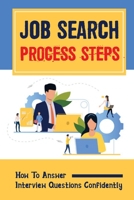 Job Search Process Steps: How To Answer Interview Questions Confidently: How To Go About Getting A New Job B09BGLZ855 Book Cover