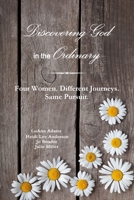 Discovering God in the Ordinary: Four Women. Different Journeys. Same Pursuit. 1365399796 Book Cover