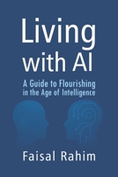 LIVING WITH AI: A Guide to Flourishing in the Age of Intelligence 1919207287 Book Cover