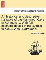 An historical and descriptive narrative of the Mammoth Cave at Kentucky ... With full scientific details of the eyeless fishes ... With illustrations. 1241333270 Book Cover