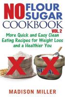No Flour No Sugar Cookbook Vol. 2: More Quick and Easy Clean Eating Recipes for Weight Loss and a Healthier You 1973792176 Book Cover