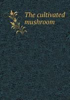 The Cultivated Mushroom 5518827172 Book Cover