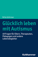 Glucklich Leben Mit Autismus: 49 Fragen Fur Eltern, Therapeuten, Padagogen Und Andere Lebensbegleiter 3170395009 Book Cover