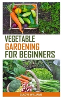 VEGETABLE GARDENING FOR BEGINNERS: The Ultimate Beginners Guide To Vegetable Gardening B092469PCQ Book Cover