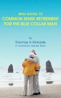 Mini Guide to Common Sense Retirement for the Blue Collar Man: By Thomas a Kinkade a Common Sense Man 1468546791 Book Cover